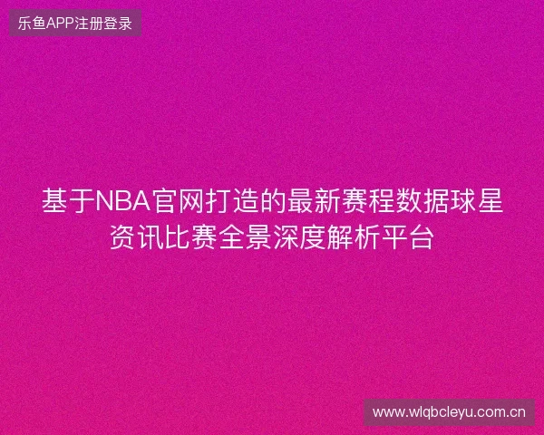 基于NBA官网打造的最新赛程数据球星资讯比赛全景深度解析平台